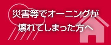 災害等でオーニングが壊れてしまった方へ